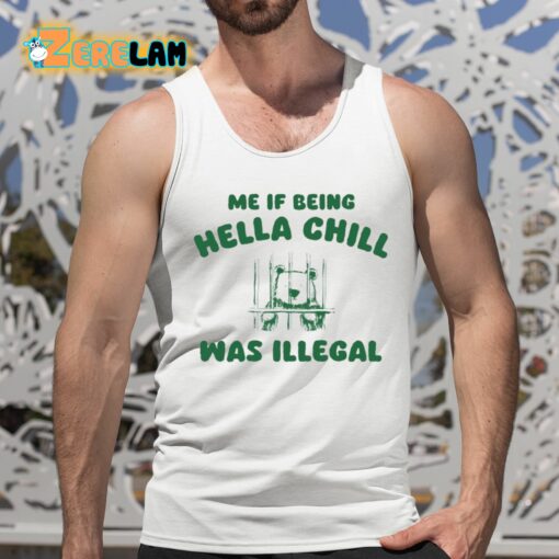 Me If Being Hella Chill Was Illegal Shirt