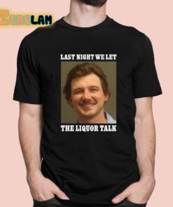 Morgan Wallen Last Night We Let The Liquor Talk Shirt