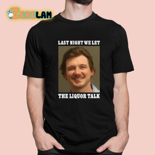 Morgan Wallen Last Night We Let The Liquor Talk Shirt