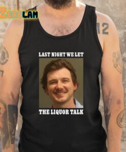 Morgan Wallen Last Night We Let The Liquor Talk Shirt 5 1