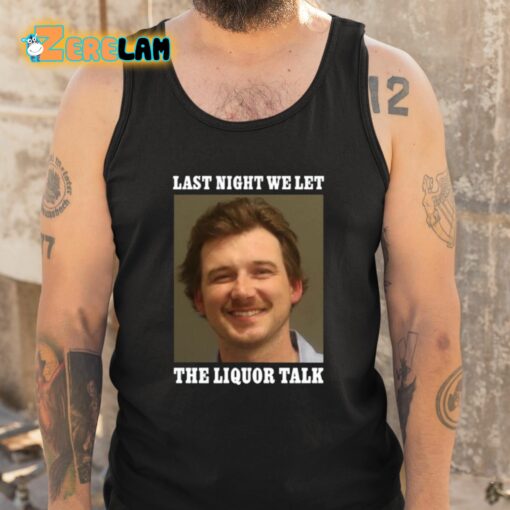 Morgan Wallen Last Night We Let The Liquor Talk Shirt