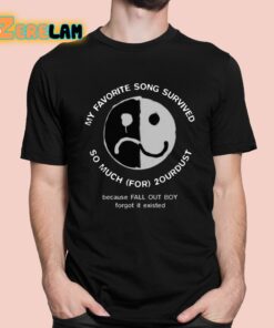 My Favorite Song Survived So Much For 2Ourdust Because FOB Forgot It Existed Shirt