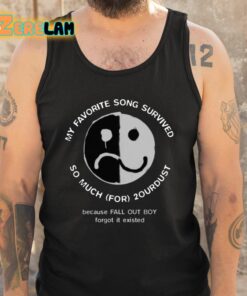 My Favorite Song Survived So Much For 2Ourdust Because FOB Forgot It Existed Shirt 5 1