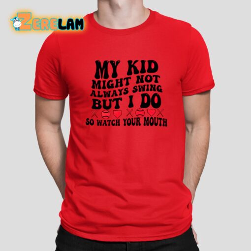 My Kid Might Not Always Swing But I Do So Watch Your Mouth Shirt