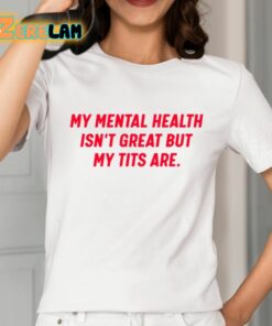 My Mental Health Isnt Great But My Tits Are Shirt 2 1