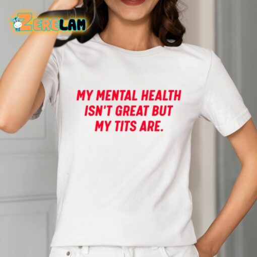 My Mental Health Isn’t Great But My Tits Are Shirt