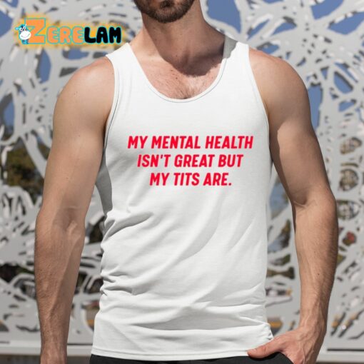 My Mental Health Isn’t Great But My Tits Are Shirt