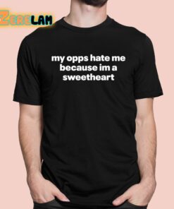 My Opps Hate Me Because Im A Sweetheart Shirt 1 1