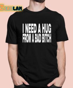 Need A Hug From A Bad Bitch Shirt 1 1