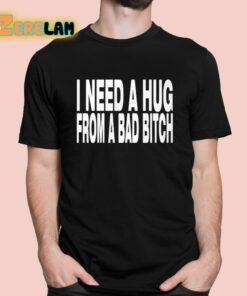 Need A Hug From A Bad Bitch Shirt