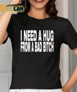 Need A Hug From A Bad Bitch Shirt 2 1