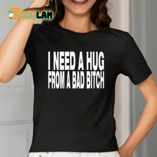 Need A Hug From A Bad Bitch Shirt