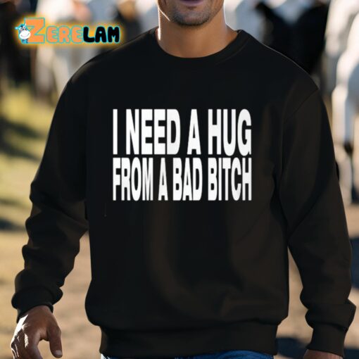 Need A Hug From A Bad Bitch Shirt