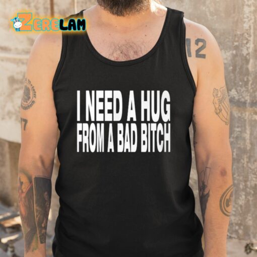 Need A Hug From A Bad Bitch Shirt