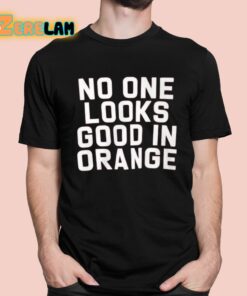 No One Looks Good In Orange Shirt 1 1