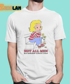 Not All Men But Somehow Always A Man Shirt 1 1