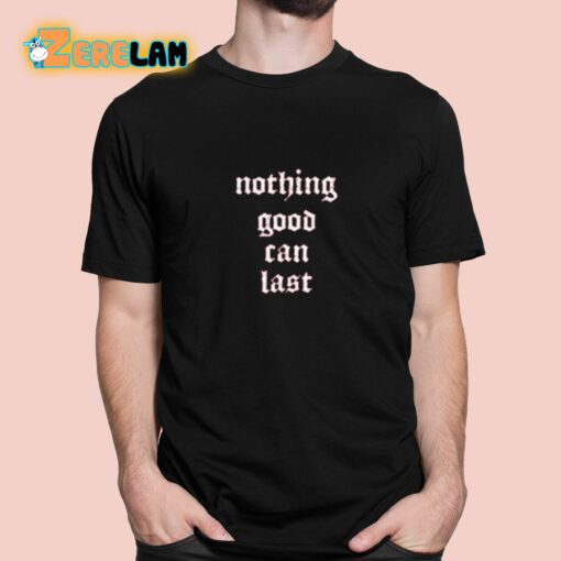 Nothing Good Can Last Shirt