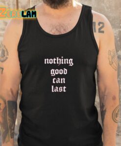 Nothing Good Can Last Shirt 5 1