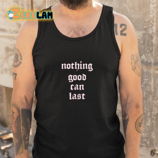 Nothing Good Can Last Shirt