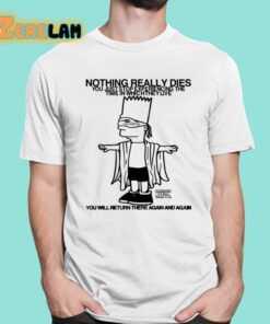 Nothing Really Dies You Just Stop Experiencing The Time In Which They Live Shirt