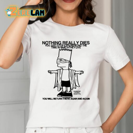 Nothing Really Dies You Just Stop Experiencing The Time In Which They Live Shirt