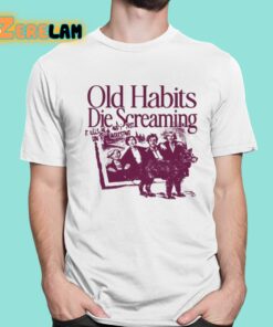 Old Habits Die Screaming It Kills Me Shirt 1 1