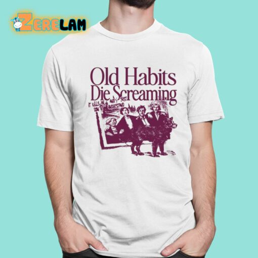 Old Habits Die Screaming It Kills Me Shirt
