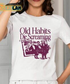 Old Habits Die Screaming It Kills Me Shirt 2 1