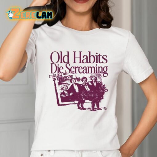 Old Habits Die Screaming It Kills Me Shirt