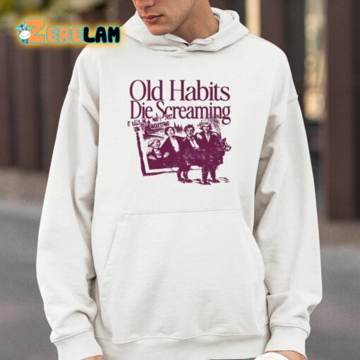 Old Habits Die Screaming It Kills Me Shirt