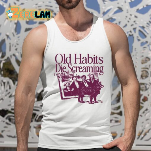 Old Habits Die Screaming It Kills Me Shirt