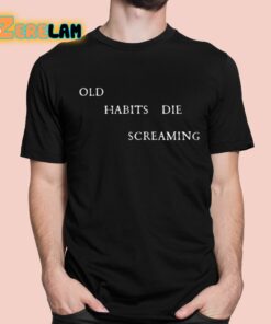 Old Habits Die Screaming Shirt