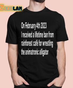 On February 4Th 2023 I Received A Lifetime Ban From Rainforest Cafe For Wrestling The Animatronic Alligator Shirt 1 1
