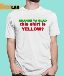 Orange Ya Glad This Shirt Is Yellow Shirt 1 1