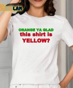 Orange Ya Glad This Shirt Is Yellow Shirt 2 1