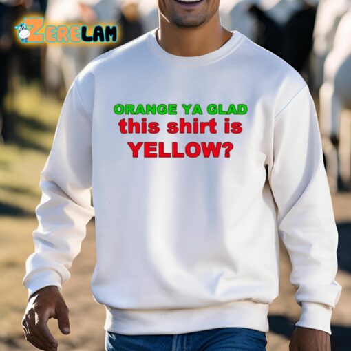 Orange Ya Glad This Shirt Is Yellow Shirt