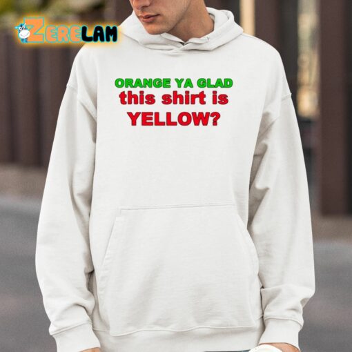 Orange Ya Glad This Shirt Is Yellow Shirt