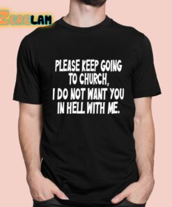 Please Keep Going To Church I Do Not Want You In Hell With Me Shirt