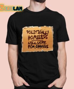 Politically Homeless Will Work For Change Shirt 1 1