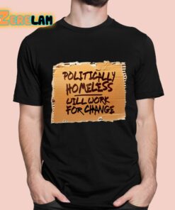 Politically Homeless Will Work For Change Shirt