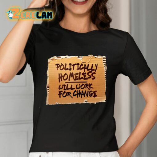 Politically Homeless Will Work For Change Shirt