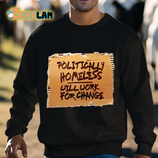 Politically Homeless Will Work For Change Shirt