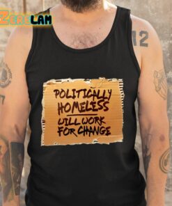 Politically Homeless Will Work For Change Shirt 5 1