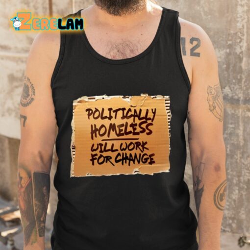 Politically Homeless Will Work For Change Shirt