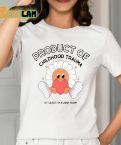 Product Of Childhood Trauma At Least Im Funny Now Shirt 2 1