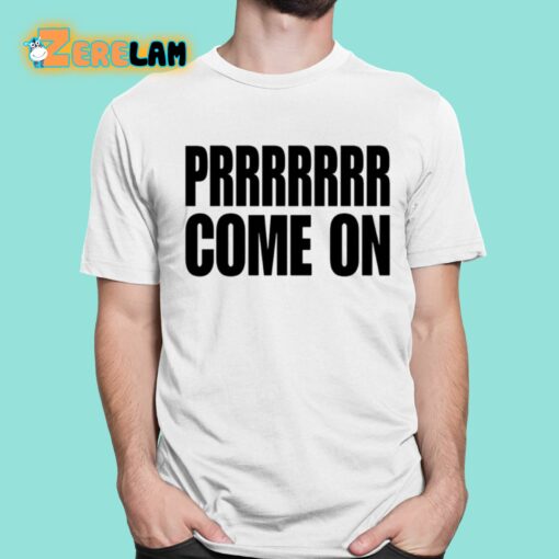 Prrrrrrr Come On Shirt