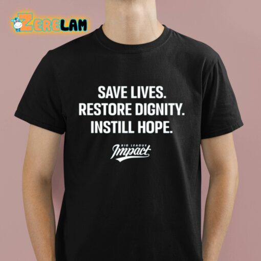 Save Lives Restore Dignity Instill Hope Big League Impact Shirt