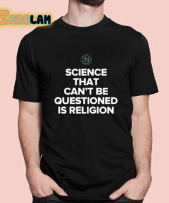 Science That Can’t Be Questioned Is Religion Shirt