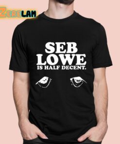 Seb Lowe Is Half Decent Shirt 1 1