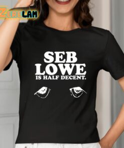 Seb Lowe Is Half Decent Shirt 2 1